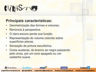 Principais características:Geometrização das formas e volumes.Renúncia à perspectiva.O claro-escuro perde sua função.Representação do volume colorido sobre superfícies planas.Sensação de pintura escultórica.Cores austeras, do branco ao negro passando pelo cinza, por um ocre apagado ou um castanho suave.