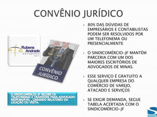 CONVÊNIO EDUCAÇÃOCONVÊNIOS DIFERENCIADOS COM GERENCIAMENTO DA ENTIDADEPONTO POSITIVO: FEZ O COLABORADOR CONVENCER O EMPRESÁRIO A PAGAR A CONTRIBUIÇÃO CONFEDERATIVAA CIDADE DE JUIZ DE FORA É POLO NA EDUCAÇÃO NA REGIÃO DA ZONA DA MATASÃO12 FACULDADES PARTICULARES, 01 UNIVERSIDADE FEDERAL E VÁRIOS CURSOS TÉCNICOS9 DAS FACULDADES ESTÃO CONVENIADAS COM O SINDICOMÉRCIOSÃO DISTRIBUÍDOS, SEMESTRALMENTE, 20.000 FOLHETOS NO COMÉRCIO, A EMPRESÁRIOS E COLABORADORESHOJE, MAIS DE 600 COLABORADORES E EMPRESÁRIOS ESTUDAM POR ESSES CONVÊNIOS