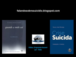 falandosobresuicidio.blogspot.com
Vídeo: Enquanto houver
sol - Titãs
 