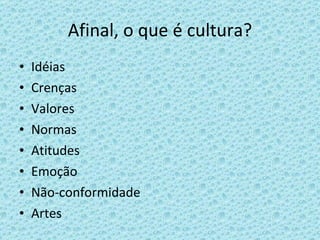 Afinal, o que é cultura? Idéias Crenças Valores Normas Atitudes Emoção Não-conformidade Artes 