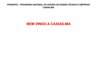 PRONATEC - PROGRAMA NACIONAL DE ACESSO AO ENSINO TÉCNICO E EMPREGO
CAXIAS-MA
BEM VINDO A CAXIAS-MA
 
