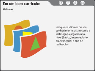 Em um bom currículo:
#Idiomas
Indique os idiomas de seu
conhecimento, assim como a
instituição, carga horária,
nível (Básico, Intermediário
ou Avançado) e ano de
realização.
 
