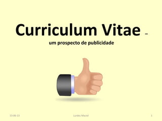 Curriculum Vitae –
um prospecto de publicidade
13-06-13 1Lurdes Maciel
 