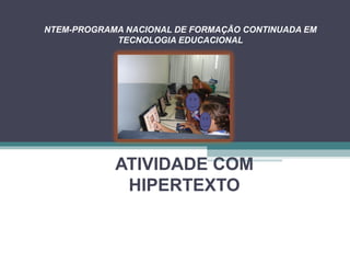 NTEM-PROGRAMA NACIONAL DE FORMAÇÃO CONTINUADA EM
            TECNOLOGIA EDUCACIONAL




            ATIVIDADE COM
             HIPERTEXTO
 