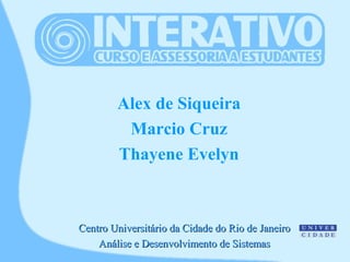 Alex de Siqueira
Marcio Cruz
Thayene Evelyn
Centro Universitário da Cidade do Rio de JaneiroCentro Universitário da Cidade do Rio de Janeiro
Análise e Desenvolvimento de SistemasAnálise e Desenvolvimento de Sistemas
 