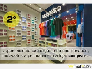 ...por meio da exposição e da coordenação,
motiva-los a permanecer na loja, comprar...
2°
 