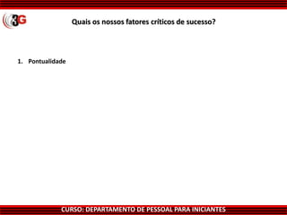 CURSO: DEPARTAMENTO DE PESSOAL PARA INICIANTES
Quais os nossos fatores críticos de sucesso?
1. Pontualidade
 