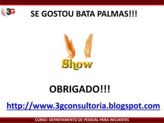 CURSO: DEPARTAMENTO DE PESSOAL PARA INICIANTES
SE GOSTOU BATA PALMAS!!!
OBRIGADO!!!
http://www.3gconsultoria.blogspot.com
 