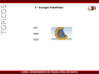 CURSO: DEPARTAMENTO DE PESSOAL PARA INICIANTES
5 – Encargos Trabalhistas
GPS
DARF
FGTS
 