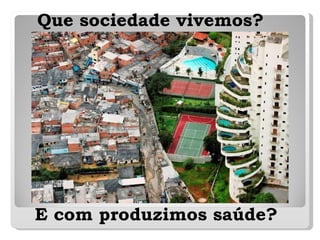 Que sociedade vivemos? E com produzimos saúde? 