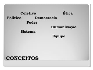 CONCEITOS Coletivo  Ética Político  Democracia  Poder  Humanização Sistema Equipe 