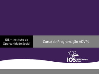 IOS – Instituto de
Oportunidade Social
Curso de Programação ADVPL
1
 