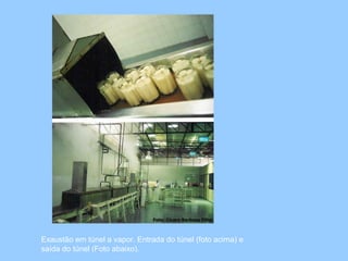Exaustão em túnel a vapor. Entrada do túnel (foto acima) e
saída do túnel (Foto abaixo).
 