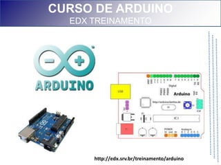 CURSO DE ARDUINO
  EDX TREINAMENTO




      http://edx.srv.br/treinamento/arduino
 