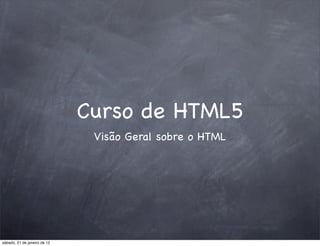 Curso de HTML5
                               Visão Geral sobre o HTML




sábado, 21 de janeiro de 12
 