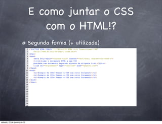 E como juntar o CSS
                                 com o HTML!?
                              Segunda forma (+ utilizada)




sábado, 21 de janeiro de 12
 