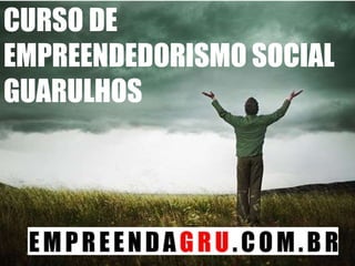 CURSO DE
EMPREENDEDORISMO SOCIAL
GUARULHOS
 