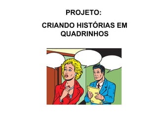 PROJETO:  CRIANDO HISTÓRIAS EM QUADRINHOS 