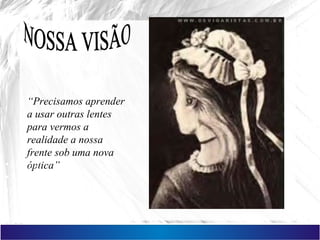 “Precisamos aprender
a usar outras lentes
para vermos a
realidade a nossa
frente sob uma nova
óptica”•Modelo
•Teoria
•Percepção
•Pressuposto
•Modelo De
Referência
 