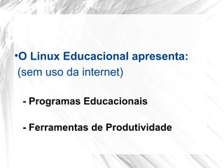 •O Linux Educacional apresenta:
(sem uso da internet)
- Programas Educacionais
- Ferramentas de Produtividade
 