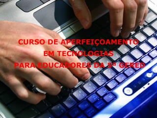 CURSO DE APERFEIÇOAMENTO
EM TECNOLOGIAS
PARA EDUCADORES DA 5ª GERED
 