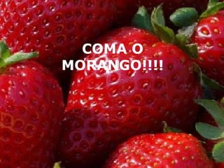COMA O
MORANGO!!!!
 
