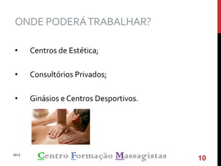 ONDE PODERÁTRABALHAR?
• Centros de Estética;
• Consultórios Privados;
• Ginásios e Centros Desportivos.
2013
10
 
