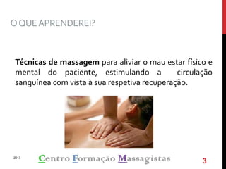 OQUEAPRENDEREI?
Técnicas de massagem para aliviar o mau estar físico e
mental do paciente, estimulando a circulação
sanguínea com vista à sua respetiva recuperação.
2013
3
 