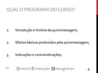 QUALO PROGRAMA DOCURSO?
1. Introdução e história da quiromassagem;
2. Efeitos básicos produzidos pela quiromassagem;
3. Indicações e contraindicações;
2013
5
 