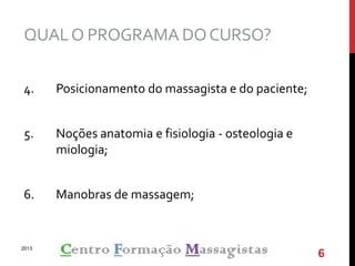 QUALO PROGRAMA DOCURSO?
4. Posicionamento do massagista e do paciente;
5. Noções anatomia e fisiologia - osteologia e
miologia;
6. Manobras de massagem;
2013
6
 