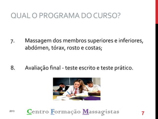 QUALO PROGRAMA DOCURSO?
7. Massagem dos membros superiores e inferiores,
abdómen, tórax, rosto e costas;
8. Avaliação final - teste escrito e teste prático.
2013
7
 