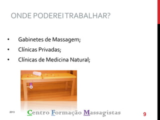 ONDE PODEREITRABALHAR?
• Gabinetes de Massagem;
• Clínicas Privadas;
• Clínicas de Medicina Natural;
2013
9
 