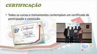 CERTIFICAÇÃO
• Todos os cursos e treinamentos contemplam um certificado de
participação e conclusão.
 