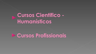Cursos Cientifico -
Humanísticos

Cursos Profissionais
 