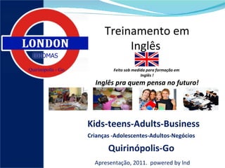 Treinamento em Inglês  Feito sob medida para formação em  Inglês ! Inglês pra quem pensa no futuro! Kids-teens-Adults-Business Crianças   -Adolescentes-Adultos-Negócios  Quirinópolis-Go Apresentação, 2011.  powered by lnd 