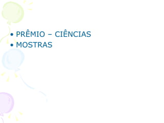 • PRÊMIO – CIÊNCIAS
• MOSTRAS
 
