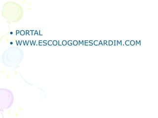• PORTAL
• WWW.ESCOLOGOMESCARDIM.COM
 