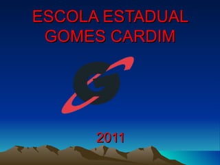 ESCOLA ESTADUAL
 GOMES CARDIM




      2011
 
