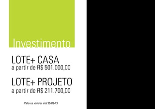 LOTE+ PROJETO
LOTE+ CASA
a partir de R$ 501.000,00
a partir de R$ 211.700,00
Investimento
Valores válidos até 30-09-13
 