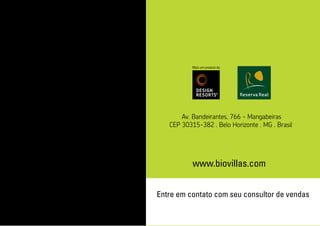 Av. Bandeirantes, 766 - Mangabeiras
CEP 30315-382 . Belo Horizonte . MG . Brasil
31 3228 8000
Mais um produto da
www.biovillas.com
Entre em contato com seu consultor de vendas
 
