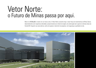 Morar no BIOVILLAS é investir em um futuro certo. O Vetor Norte concentra hoje o maior fluxo de investimentos de Minas Gerais,
desenvolvendo-se em espantosa velocidade, proporcionando aos imóveis da região uma valorização bem superior às demais áreas da
Grande BH. Enquanto sua casa valoriza, você curte apenas o lado bom do progresso, com segurança e qualidade de vida.
Vetor Norte:
o Futuro de Minas passa por aqui.
 