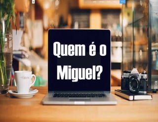Quem é o
Miguel?

 