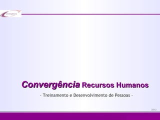 Convergência Recursos Humanos
    – Treinamento e Desenvolvimento de Pessoas –


                                                                    2012


                                              Convergência Recursos Humanos
 