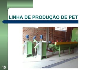 15
LINHA DE PRODUÇÃO DE PET
 