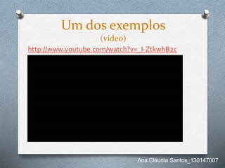 Um dos exemplos
(vídeo)
http://www.youtube.com/watch?v=_I-ZtkwhB2c
Ana Cláudia Santos_130147007
 