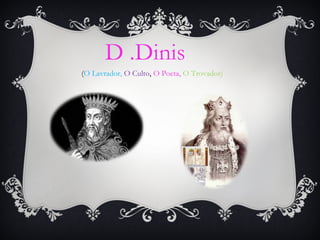 D .Dinis
(O Lavrador, O Culto, O Poeta, O Trovador)

 