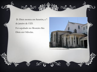 D. Dinis morreu em Satarém, a 7
de janeiro de 1325.
Foi sepultado no Mosteiro São
Dinis em Odivelas.

 