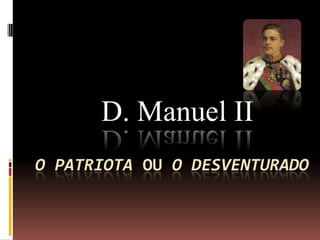         D. Manuel II O Patriota ou O Desventurado 