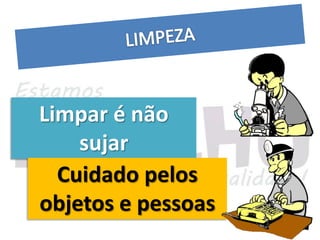 Limpar é não
    sujar
  Cuidado pelos
objetos e pessoas
 