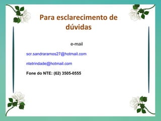 Para esclarecimento de dúvidas e-mail [email_address] [email_address] Fone do NTE: (62) 3505-0555 